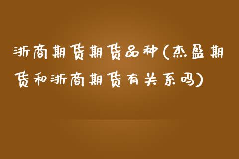 浙商期货期货品种(杰盈期货和浙商期货有关系吗)_https://www.zztgc.com_期货行情_第1张