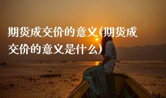 期货成交价的意义(期货成交价的意义是什么)_https://www.zztgc.com_期货直播_第1张