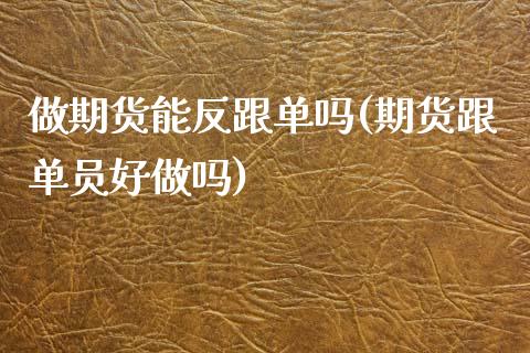 做期货能反跟单吗(期货跟单员好做吗)_https://www.zztgc.com_原油期货_第1张