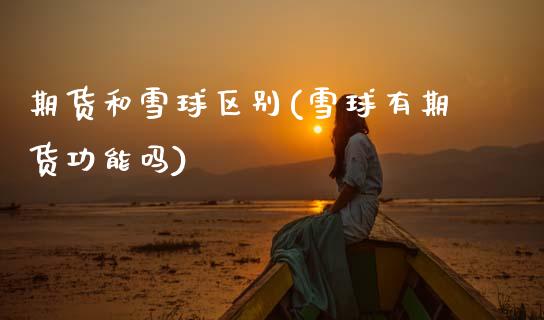 期货和雪球区别(雪球有期货功能吗)_https://www.zztgc.com_期货入门_第1张