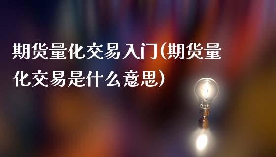 期货量化交易入门(期货量化交易是什么意思)_https://www.zztgc.com_期货入门_第1张