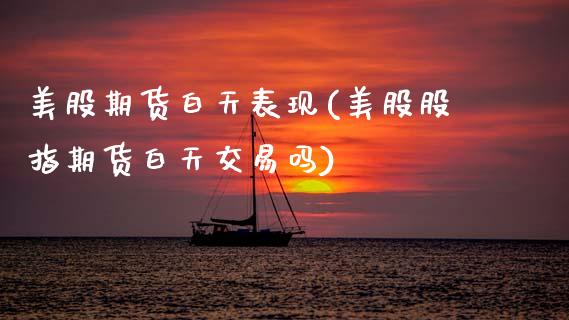 美股期货白天表现(美股股指期货白天交易吗)_https://www.zztgc.com_期货直播_第1张