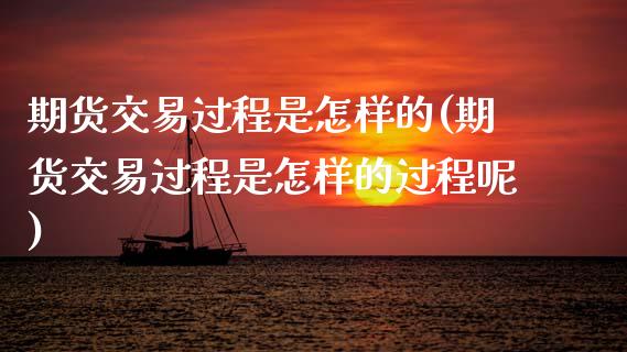 期货交易过程是怎样的(期货交易过程是怎样的过程呢)_https://www.zztgc.com_期货直播_第1张