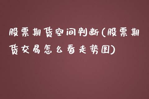 股票期货空间判断(股票期货交易怎么看走势图)_https://www.zztgc.com_黄金期货_第1张