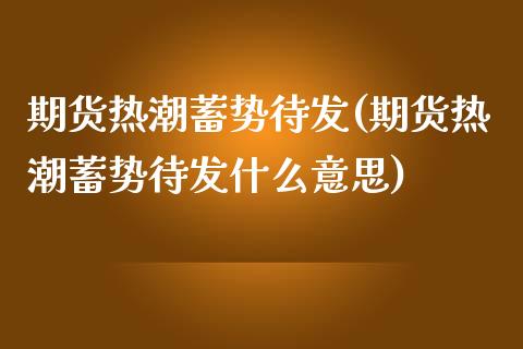 期货热潮蓄势待发(期货热潮蓄势待发什么意思)_https://www.zztgc.com_黄金期货_第1张