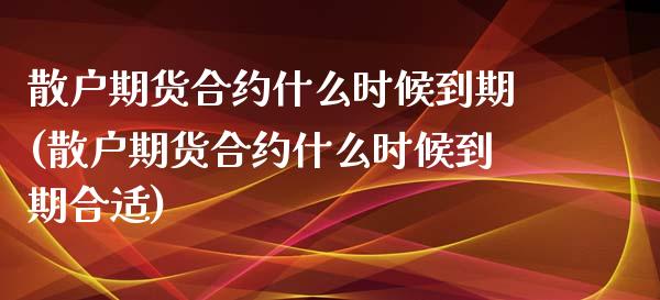 散户期货合约什么时候到期(散户期货合约什么时候到期合适)_https://www.zztgc.com_期货直播_第1张