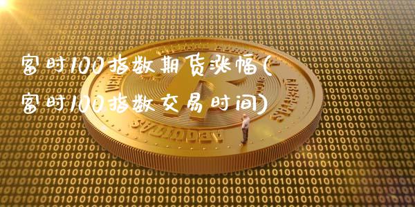 富时100指数期货涨幅(富时100指数交易时间)_https://www.zztgc.com_黄金期货_第1张