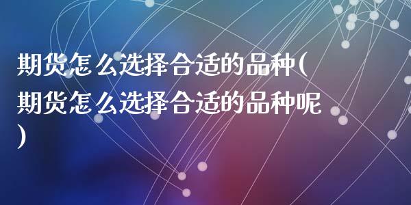 期货怎么选择合适的品种(期货怎么选择合适的品种呢)_https://www.zztgc.com_期货直播_第1张