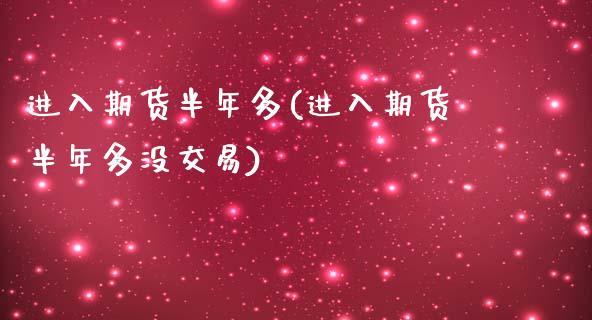 进入期货半年多(进入期货半年多没交易)_https://www.zztgc.com_黄金期货_第1张