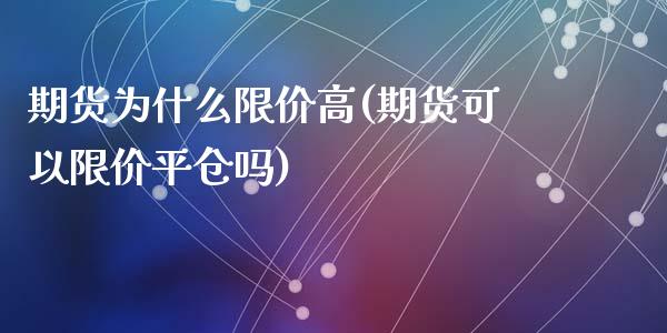 期货为什么限价高(期货可以限价平仓吗)_https://www.zztgc.com_黄金期货_第1张