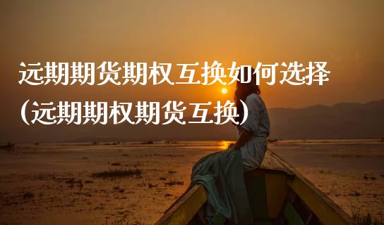 远期期货期权互换如何选择(远期期权期货互换)_https://www.zztgc.com_期货直播_第1张