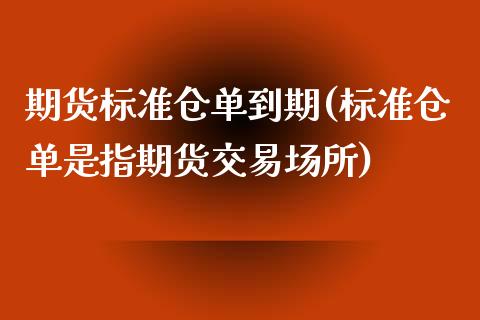 期货标准仓单到期(标准仓单是指期货交易场所)_https://www.zztgc.com_期货入门_第1张