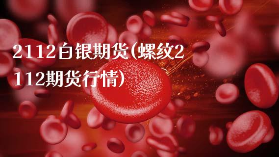 2112白银期货(螺纹2112期货行情)_https://www.zztgc.com_期货行情_第1张