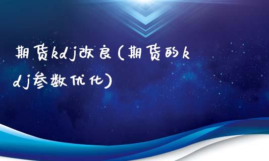 期货kdj改良(期货的kdj参数优化)_https://www.zztgc.com_期货行情_第1张