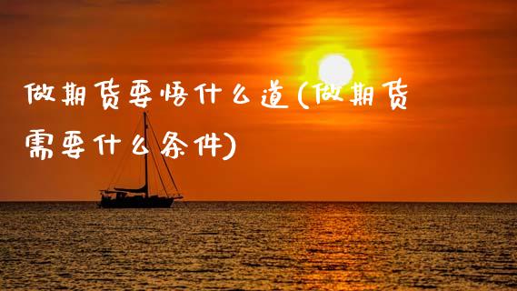 做期货要悟什么道(做期货需要什么条件)_https://www.zztgc.com_期货行情_第1张