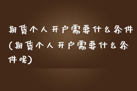 期货个人开户需要什么条件(期货个人开户需要什么条件呢)_https://www.zztgc.com_原油期货_第1张