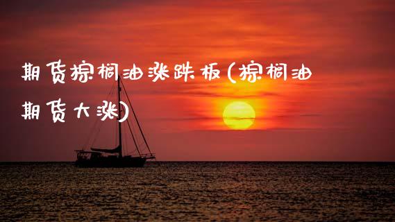 期货棕榈油涨跌板(棕榈油期货大涨)_https://www.zztgc.com_期货行情_第1张