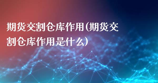 期货交割仓库作用(期货交割仓库作用是什么)_https://www.zztgc.com_期货开户_第1张
