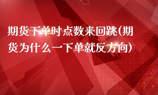 期货下单时点数来回跳(期货为什么一下单就反方向)_https://www.zztgc.com_期货行情_第1张
