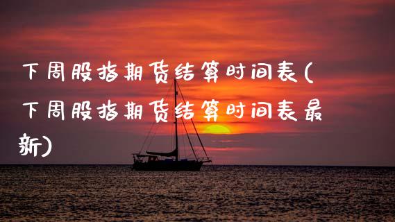 下周股指期货结算时间表(下周股指期货结算时间表最新)_https://www.zztgc.com_期货直播_第1张