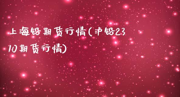 上海铅期货行情(泸铅2310期货行情)_https://www.zztgc.com_原油期货_第1张