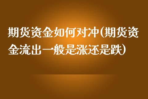 期货资金如何对冲(期货资金流出一般是涨还是跌)_https://www.zztgc.com_期货行情_第1张