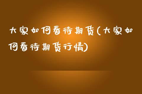 大家如何看待期货(大家如何看待期货行情)_https://www.zztgc.com_黄金期货_第1张