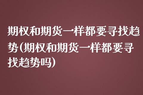 期权和期货一样都要寻找趋势(期权和期货一样都要寻找趋势吗)_https://www.zztgc.com_期货直播_第1张
