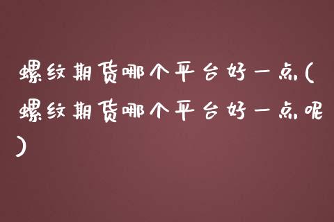 螺纹期货哪个平台好一点(螺纹期货哪个平台好一点呢)_https://www.zztgc.com_期货入门_第1张
