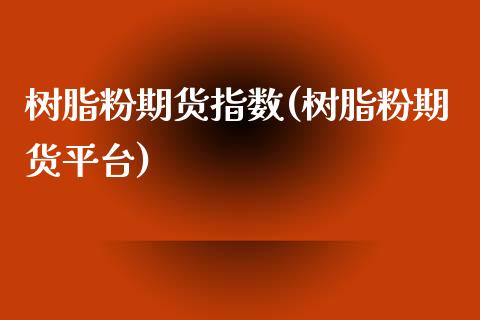 树脂粉期货指数(树脂粉期货平台)_https://www.zztgc.com_黄金期货_第1张