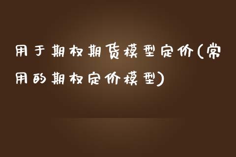 用于期权期货模型定价(常用的期权定价模型)_https://www.zztgc.com_期货入门_第1张