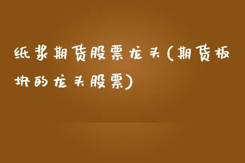 纸浆期货股票龙头(期货板块的龙头股票)_https://www.zztgc.com_黄金期货_第1张