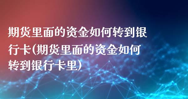 期货里面的资金如何转到银行卡(期货里面的资金如何转到银行卡里)_https://www.zztgc.com_黄金期货_第1张