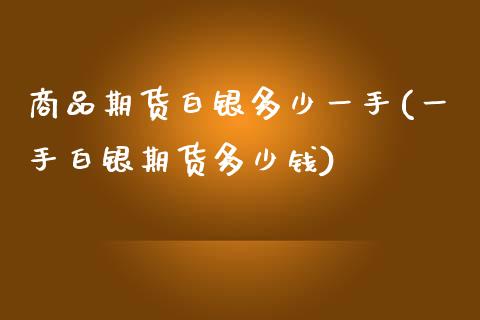 商品期货白银多少一手(一手白银期货多少钱)_https://www.zztgc.com_原油期货_第1张