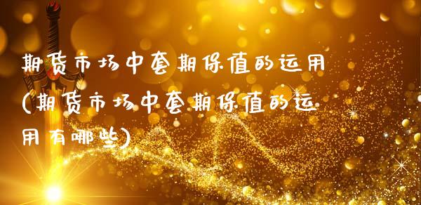 期货市场中套期保值的运用(期货市场中套期保值的运用有哪些)_https://www.zztgc.com_期货入门_第1张