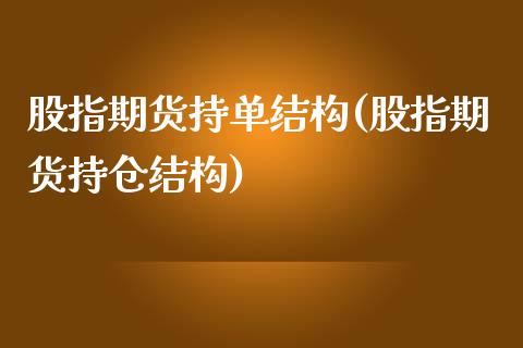 股指期货持单结构(股指期货持仓结构)_https://www.zztgc.com_原油期货_第1张