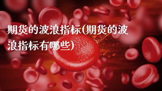 期货的波浪指标(期货的波浪指标有哪些)_https://www.zztgc.com_期货入门_第1张