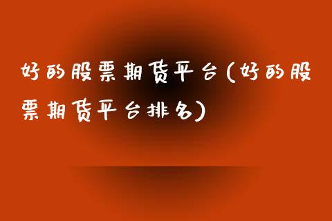 好的股票期货平台(好的股票期货平台排名)_https://www.zztgc.com_期货入门_第1张