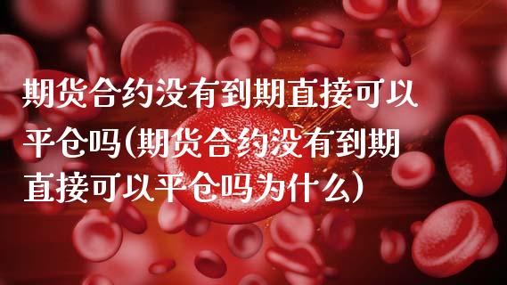 期货合约没有到期直接可以平仓吗(期货合约没有到期直接可以平仓吗为什么)_https://www.zztgc.com_黄金期货_第1张