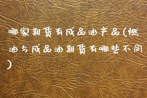 哪家期货有成品油产品(燃油与成品油期货有哪些不同)_https://www.zztgc.com_黄金期货_第1张