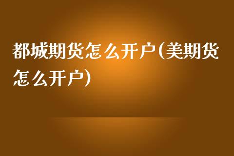 都城期货怎么开户(美期货怎么开户)_https://www.zztgc.com_期货直播_第1张