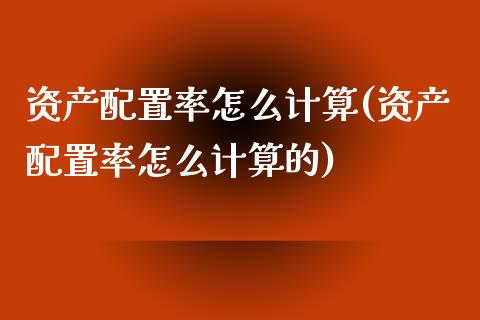 资产配置率怎么计算(资产配置率怎么计算的)_https://www.zztgc.com_期货直播_第1张