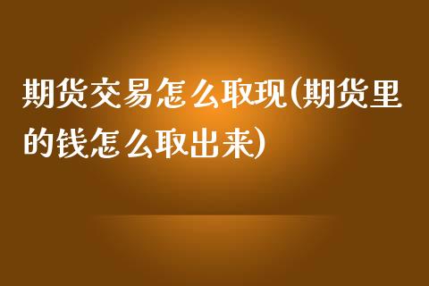 期货交易怎么取现(期货里的钱怎么取出来)_https://www.zztgc.com_期货直播_第1张