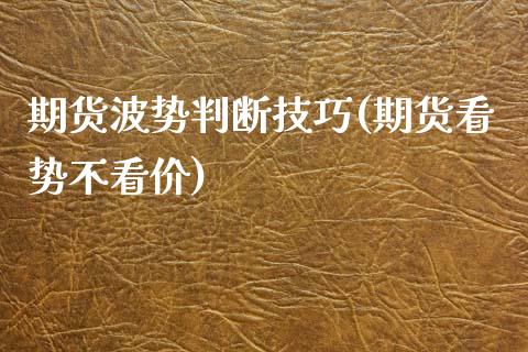期货波势判断技巧(期货看势不看价)_https://www.zztgc.com_期货行情_第1张