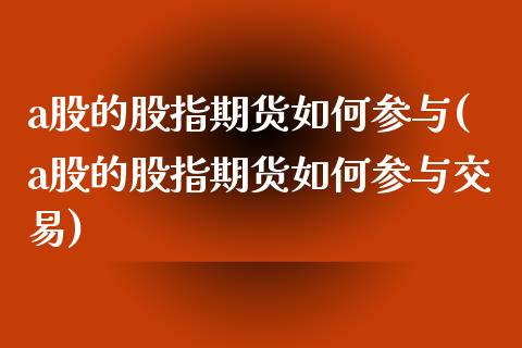 a股的股指期货如何参与(a股的股指期货如何参与交易)_https://www.zztgc.com_期货直播_第1张