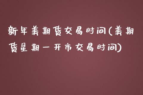 新年美期货交易时间(美期货星期一开市交易时间)_https://www.zztgc.com_期货行情_第1张