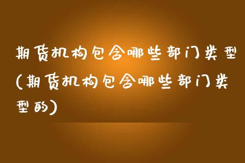 期货机构包含哪些部门类型(期货机构包含哪些部门类型的)_https://www.zztgc.com_黄金期货_第1张
