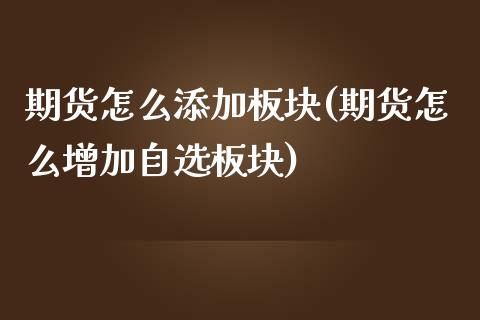 期货怎么添加板块(期货怎么增加自选板块)_https://www.zztgc.com_黄金期货_第1张