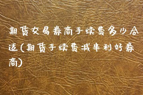 期货交易券商手续费多少合适(期货手续费减半利好券商)_https://www.zztgc.com_黄金期货_第1张