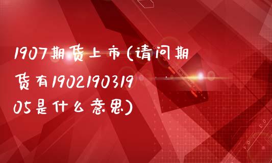 1907期货上市(请问期货有190219031905是什么意思)_https://www.zztgc.com_黄金期货_第1张